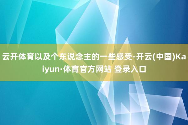 云開體育以及個東說念主的一些感受-開云(中國)Kaiyun·體育官方網(wǎng)站 登錄入口