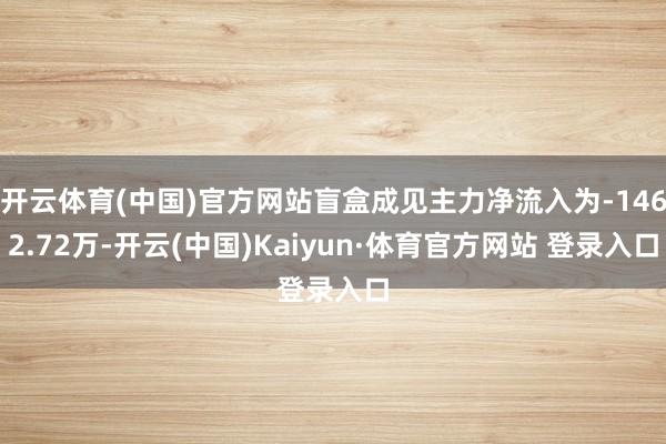 開云體育(中國)官方網站盲盒成見主力凈流入為-1462.72萬-開云(中國)Kaiyun·體育官方網站 登錄入口