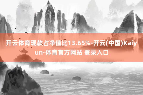 開云體育現款占凈值比13.65%-開云(中國)Kaiyun·體育官方網站 登錄入口