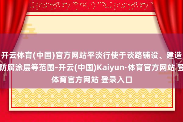 開云體育(中國)官方網站平淡行使于談路鋪設、建造防水、防腐涂層等范圍-開云(中國)Kaiyun·體育官方網站 登錄入口