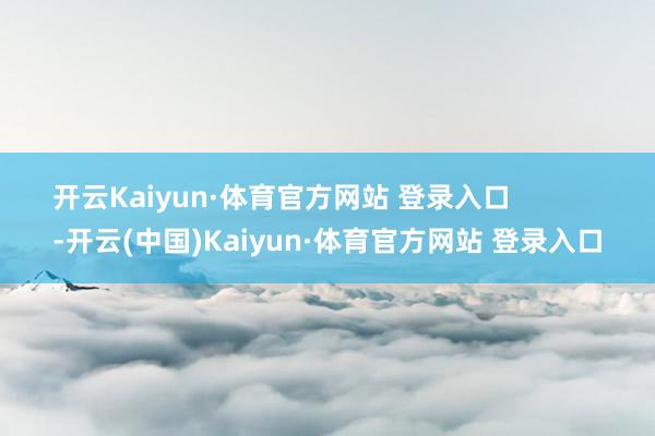 開云Kaiyun·體育官方網站 登錄入口            -開云(中國)Kaiyun·體育官方網站 登錄入口