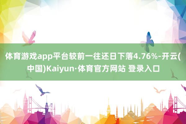 體育游戲app平臺較前一往還日下落4.76%-開云(中國)Kaiyun·體育官方網站 登錄入口