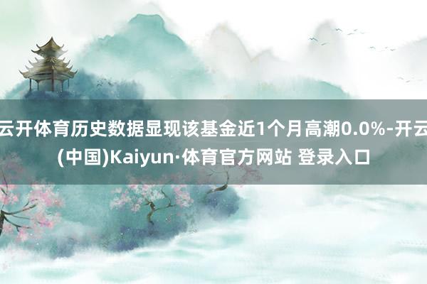 云開體育歷史數據顯現該基金近1個月高潮0.0%-開云(中國)Kaiyun·體育官方網站 登錄入口