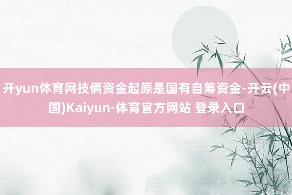 開yun體育網技倆資金起原是國有自籌資金-開云(中國)Kaiyun·體育官方網站 登錄入口