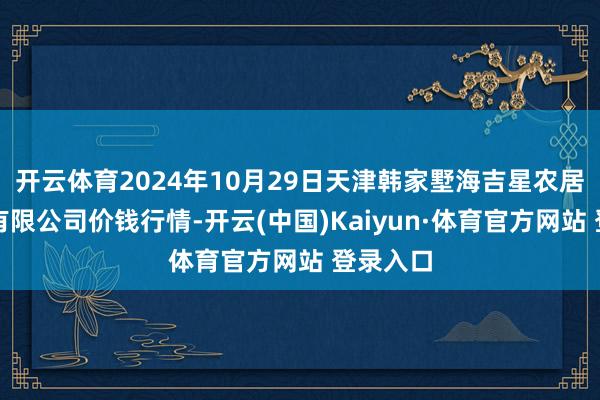 開(kāi)云體育2024年10月29日天津韓家墅海吉星農(nóng)居品物流有限公司價(jià)錢行情-開(kāi)云(中國(guó))Kaiyun·體育官方網(wǎng)站 登錄入口