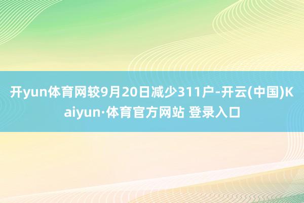 開yun體育網(wǎng)較9月20日減少311戶-開云(中國)Kaiyun·體育官方網(wǎng)站 登錄入口