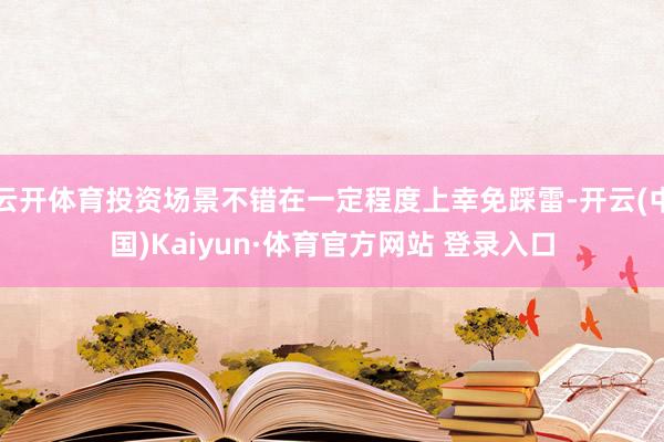 云開體育投資場景不錯在一定程度上幸免踩雷-開云(中國)Kaiyun·體育官方網(wǎng)站 登錄入口