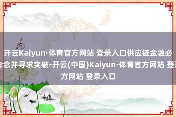 開云Kaiyun·體育官方網站 登錄入口供應鏈金融必須反念念并尋求突破-開云(中國)Kaiyun·體育官方網站 登錄入口