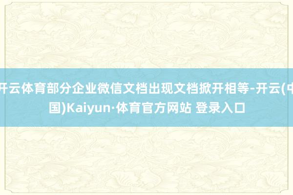 開云體育部分企業微信文檔出現文檔掀開相等-開云(中國)Kaiyun·體育官方網站 登錄入口