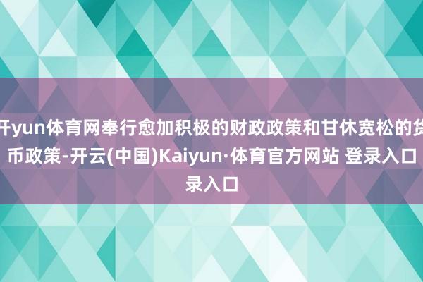 開yun體育網奉行愈加積極的財政政策和甘休寬松的貨幣政策-開云(中國)Kaiyun·體育官方網站 登錄入口