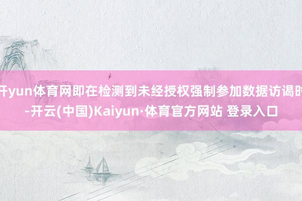 開yun體育網即在檢測到未經授權強制參加數據訪謁時-開云(中國)Kaiyun·體育官方網站 登錄入口