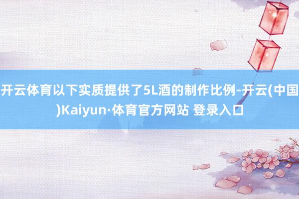 開云體育以下實質提供了5L酒的制作比例-開云(中國)Kaiyun·體育官方網站 登錄入口