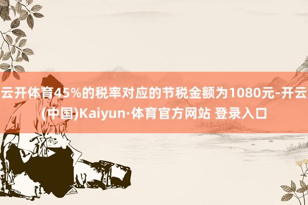 云開體育45%的稅率對應的節稅金額為1080元-開云(中國)Kaiyun·體育官方網站 登錄入口