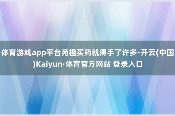 體育游戲app平臺苑楹買藥就得手了許多-開云(中國)Kaiyun·體育官方網站 登錄入口