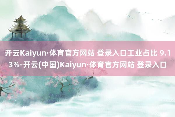 開云Kaiyun·體育官方網站 登錄入口工業占比 9.13%-開云(中國)Kaiyun·體育官方網站 登錄入口