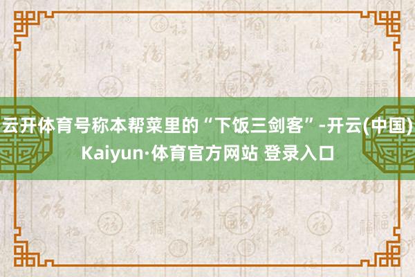 云開體育號稱本幫菜里的“下飯三劍客”-開云(中國)Kaiyun·體育官方網(wǎng)站 登錄入口