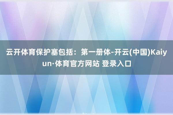 云開體育保護塞包括：第一冊體-開云(中國)Kaiyun·體育官方網站 登錄入口