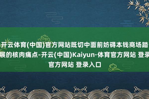 開云體育(中國)官方網站既切中面前妨礙本錢商場踏實發(fā)展的核肉痛點-開云(中國)Kaiyun·體育官方網站 登錄入口